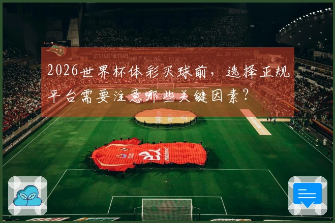 2026世界杯体彩买球前，选择正规平台需要注意哪些关键因素？