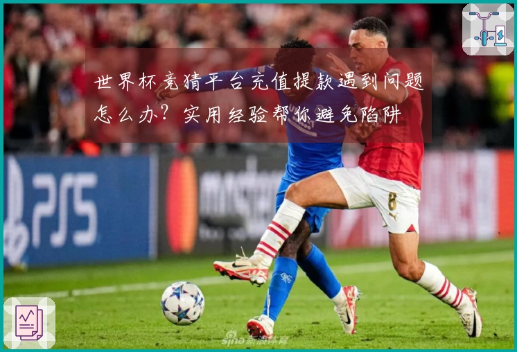 世界杯竞猜平台充值提款遇到问题怎么办？实用经验帮你避免陷阱