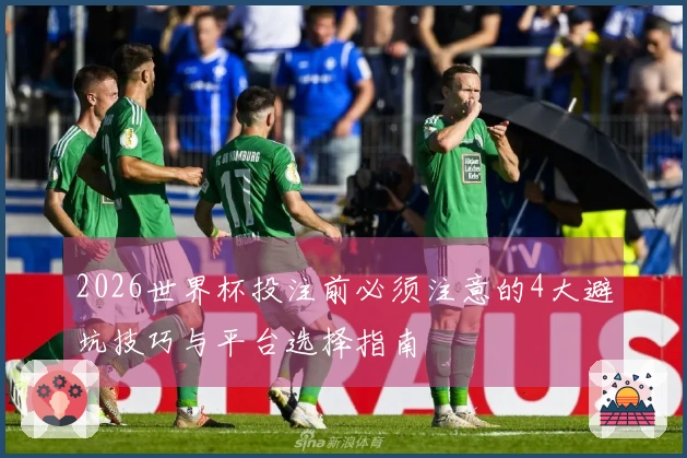 2026世界杯投注前必须注意的4大避坑技巧与平台选择指南