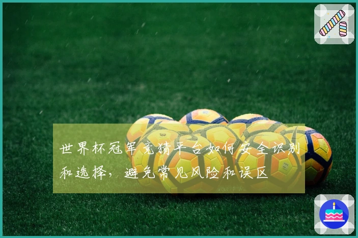 世界杯冠军竞猜平台如何安全识别和选择，避免常见风险和误区