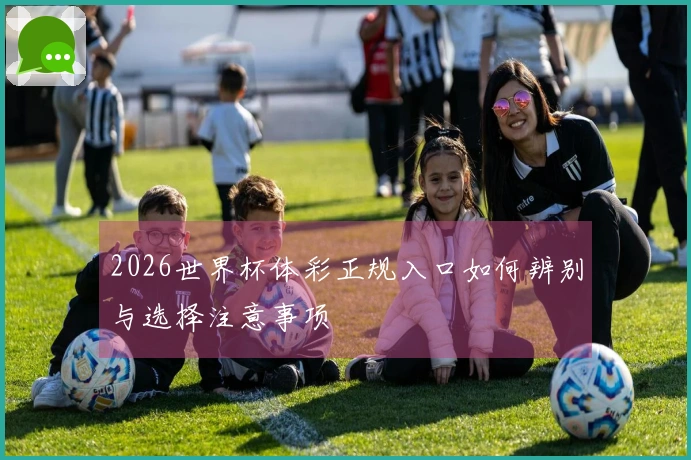 2026世界杯体彩正规入口如何辨别与选择注意事项