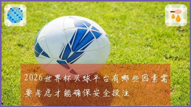 2026世界杯买球平台有哪些因素需要考虑才能确保安全投注