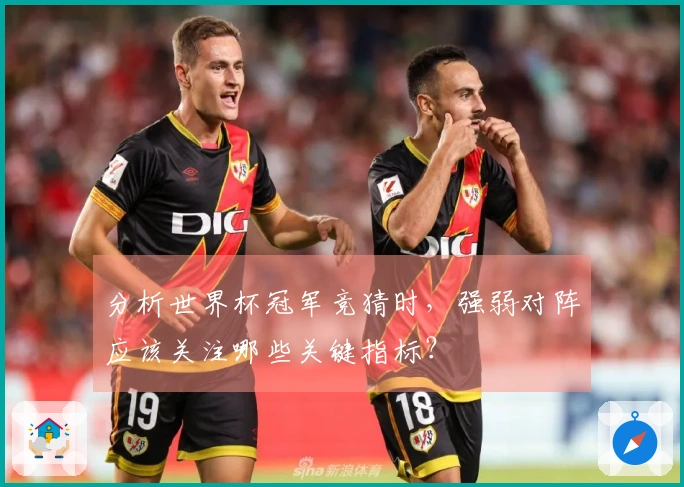 分析世界杯冠军竞猜时，强弱对阵应该关注哪些关键指标？