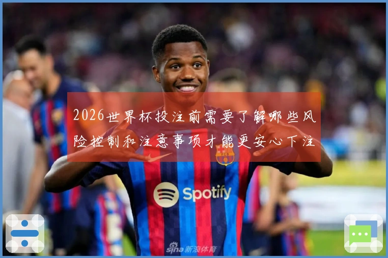 2026世界杯投注前需要了解哪些风险控制和注意事项才能更安心下注
