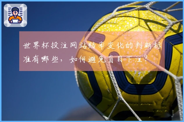 世界杯投注网站赔率变化的判断标准有哪些，如何避免盲目下注？