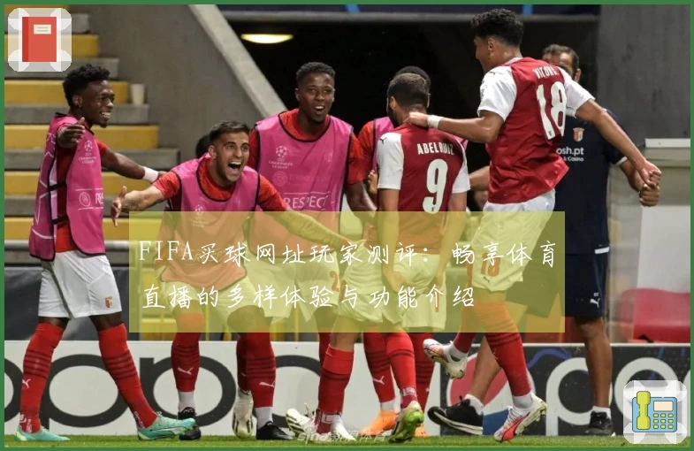 FIFA买球网址玩家测评：畅享体育直播的多样体验与功能介绍