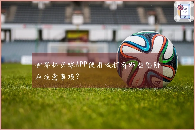 世界杯买球APP使用流程有哪些陷阱和注意事项？
