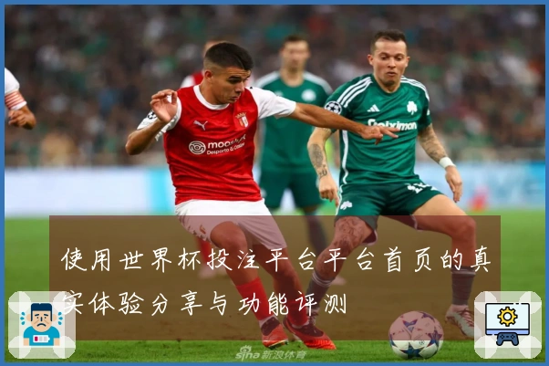 使用世界杯投注平台平台首页的真实体验分享与功能评测