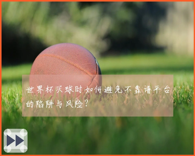 世界杯买球时如何避免不靠谱平台的陷阱与风险？