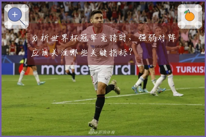 分析世界杯冠军竞猜时，强弱对阵应该关注哪些关键指标？