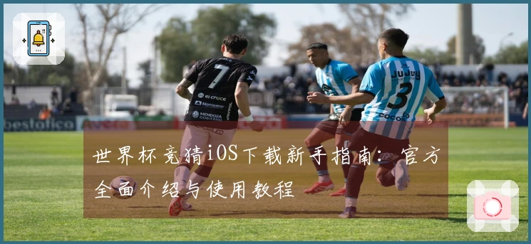 世界杯竞猜iOS下载新手指南：官方全面介绍与使用教程