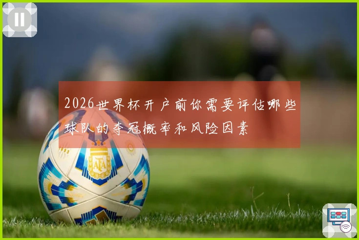 2026世界杯开户前你需要评估哪些球队的夺冠概率和风险因素