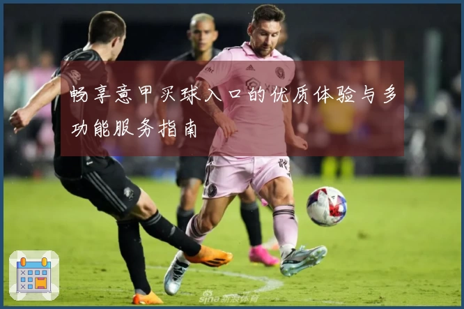 畅享意甲买球入口的优质体验与多功能服务指南
