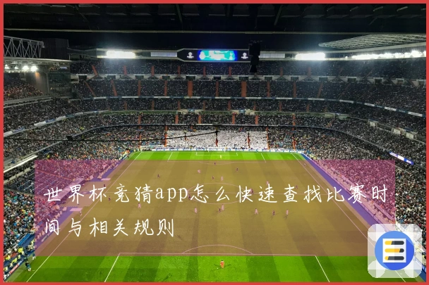 世界杯竞猜app怎么快速查找比赛时间与相关规则