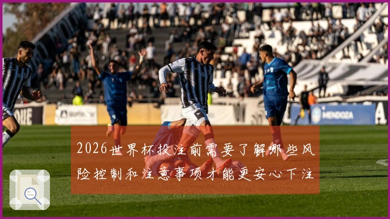 2026世界杯投注前需要了解哪些风险控制和注意事项才能更安心下注