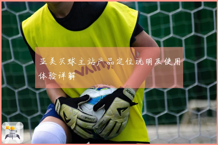 亚美买球主站产品定位说明及使用体验详解