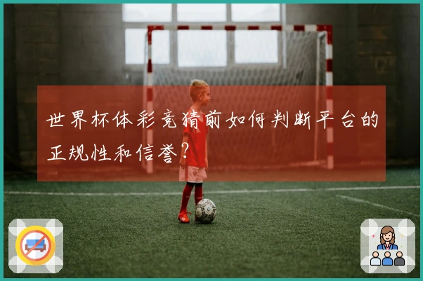 世界杯体彩竞猜前如何判断平台的正规性和信誉？