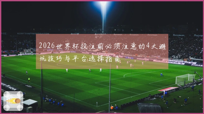 2026世界杯投注前必须注意的4大避坑技巧与平台选择指南