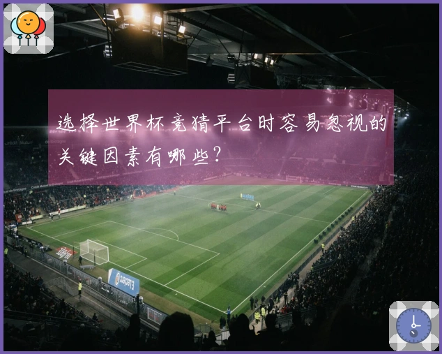 选择世界杯竞猜平台时容易忽视的关键因素有哪些？