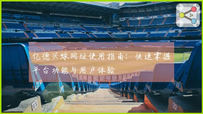 亿德买球网址使用指南：快速掌握平台功能与用户体验