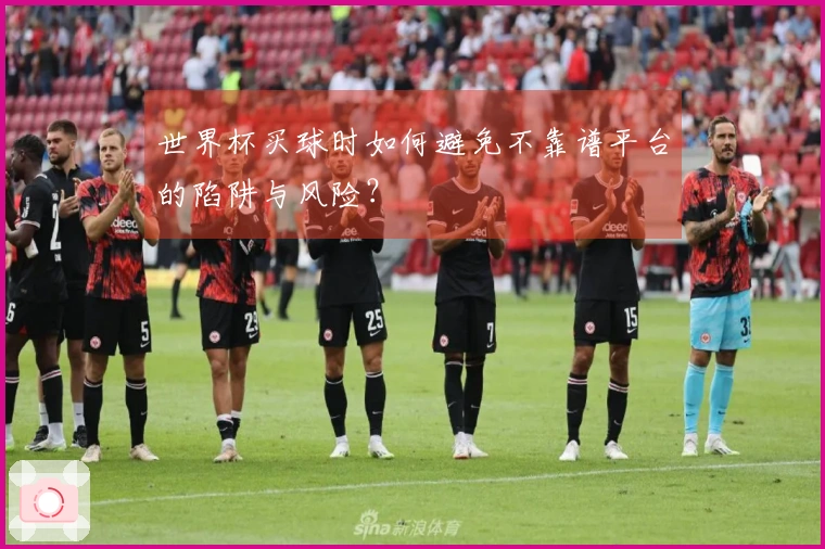 世界杯买球时如何避免不靠谱平台的陷阱与风险？