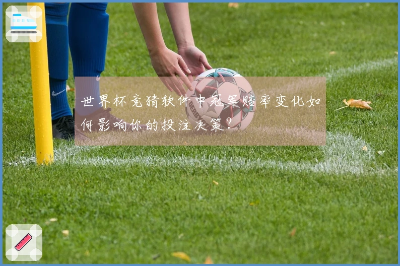世界杯竞猜软件中冠军赔率变化如何影响你的投注决策？