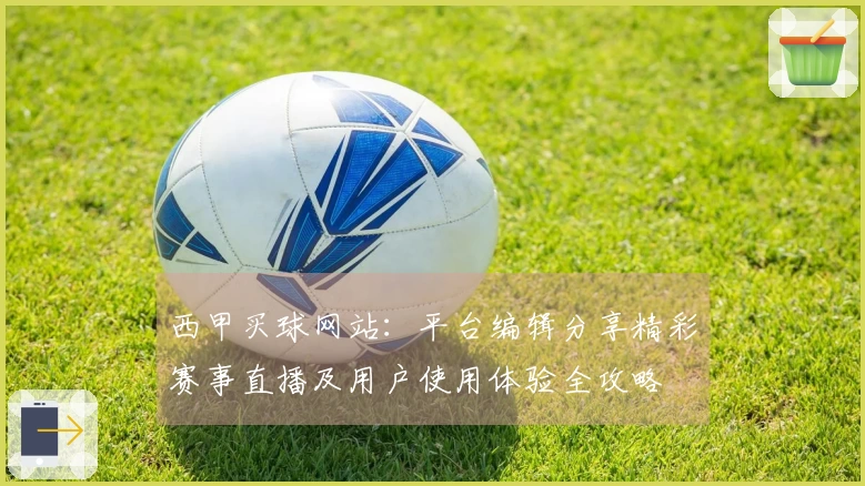 西甲买球网站：平台编辑分享精彩赛事直播及用户使用体验全攻略