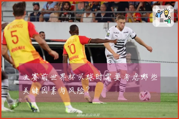 决赛前世界杯买球时需要考虑哪些关键因素与风险？