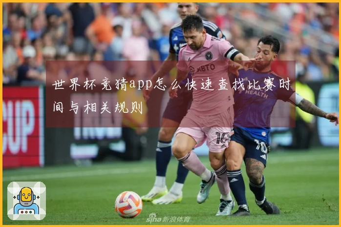 世界杯竞猜app怎么快速查找比赛时间与相关规则
