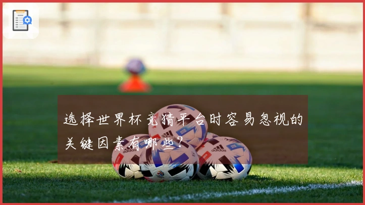 选择世界杯竞猜平台时容易忽视的关键因素有哪些？