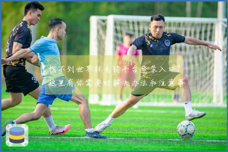 找不到世界杯竞猜平台登录入口？这里有你需要的解决办法和注意事项